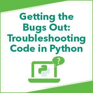 Getting the Bugs Out: Troubleshooting Code in Python